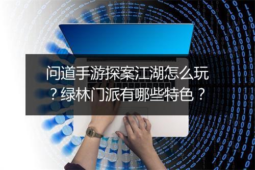 问道手游探案江湖怎么玩？绿林门派有哪些特色？