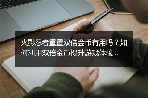 火影忍者重置双倍金币有用吗？如何利用双倍金币提升游戏体验？