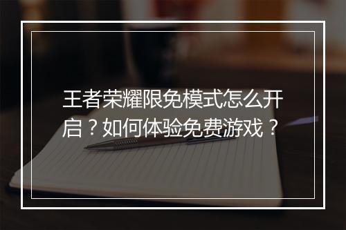 王者荣耀限免模式怎么开启？如何体验免费游戏？