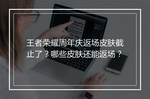 王者荣耀周年庆返场皮肤截止了？哪些皮肤还能返场？