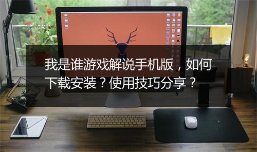 我是谁游戏解说手机版，如何下载安装？使用技巧分享？