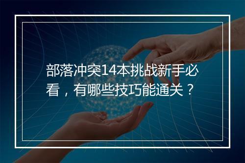 部落冲突14本挑战新手必看，有哪些技巧能通关？