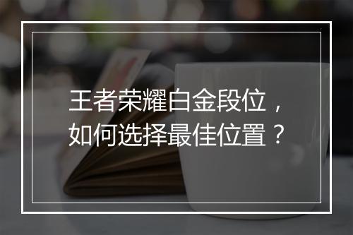 王者荣耀白金段位，如何选择最佳位置？