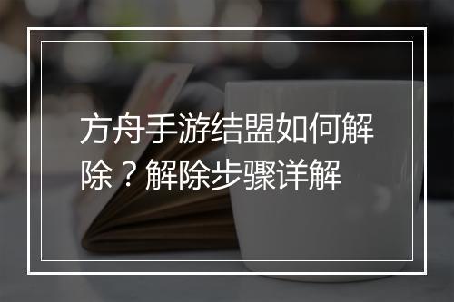 方舟手游结盟如何解除？解除步骤详解