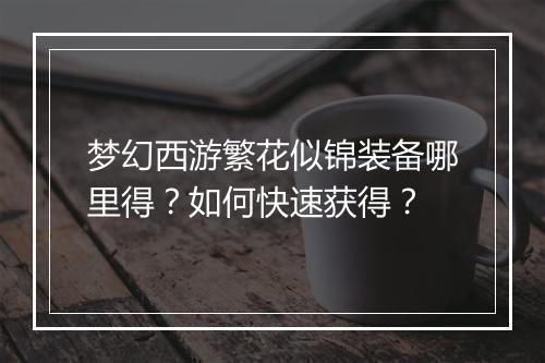 梦幻西游繁花似锦装备哪里得？如何快速获得？