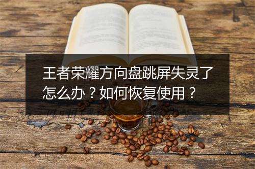 王者荣耀方向盘跳屏失灵了怎么办？如何恢复使用？