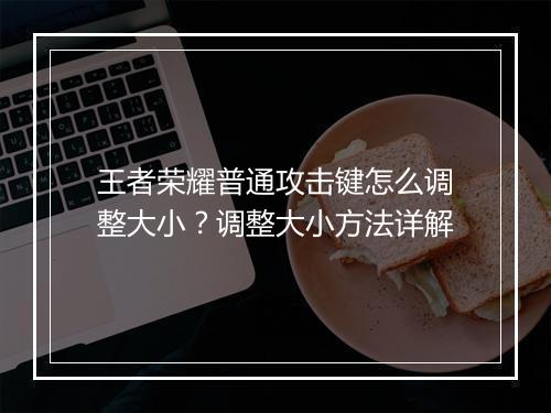 王者荣耀普通攻击键怎么调整大小？调整大小方法详解