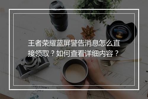 王者荣耀蓝屏警告消息怎么直接领取？如何查看详细内容？