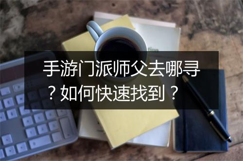 手游门派师父去哪寻？如何快速找到？