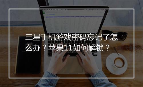 三星手机游戏密码忘记了怎么办？苹果11如何解锁？
