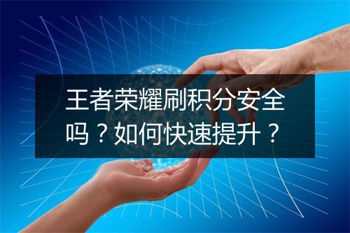 王者荣耀刷积分安全吗？如何快速提升？