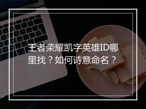 王者荣耀凯字英雄ID哪里找？如何诗意命名？