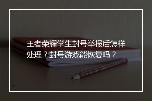 王者荣耀学生封号举报后怎样处理？封号游戏能恢复吗？