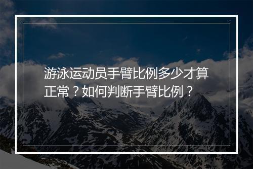 游泳运动员手臂比例多少才算正常？如何判断手臂比例？