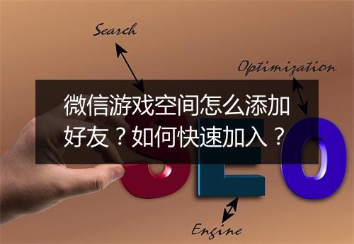 微信游戏空间怎么添加好友？如何快速加入？