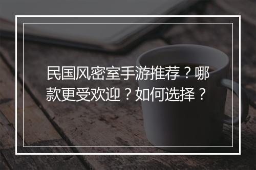 民国风密室手游推荐？哪款更受欢迎？如何选择？