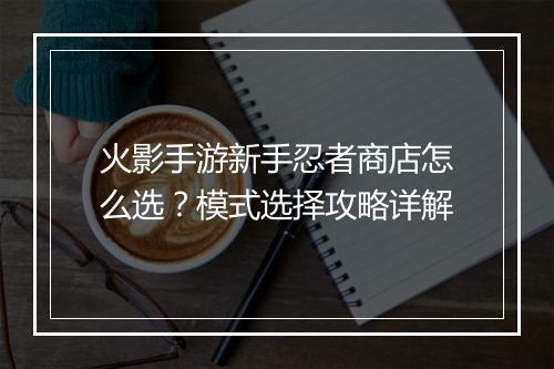 火影手游新手忍者商店怎么选？模式选择攻略详解