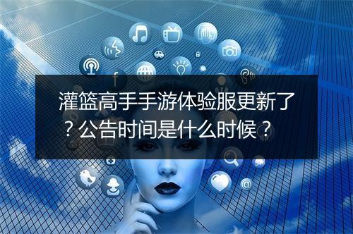 灌篮高手手游体验服更新了？公告时间是什么时候？