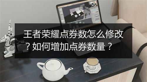 王者荣耀点券数怎么修改？如何增加点券数量？
