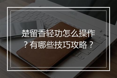 楚留香轻功怎么操作？有哪些技巧攻略？