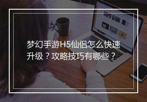 梦幻手游H5仙侣怎么快速升级？攻略技巧有哪些？