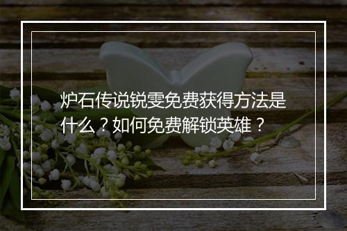 炉石传说锐雯免费获得方法是什么？如何免费解锁英雄？