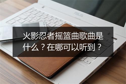 火影忍者摇篮曲歌曲是什么？在哪可以听到？