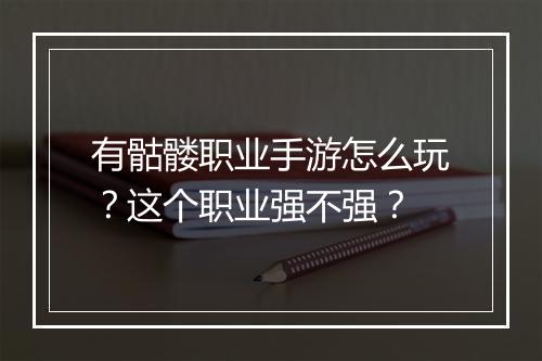 有骷髅职业手游怎么玩？这个职业强不强？