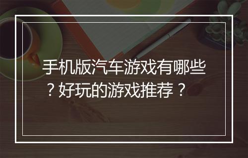 手机版汽车游戏有哪些？好玩的游戏推荐？