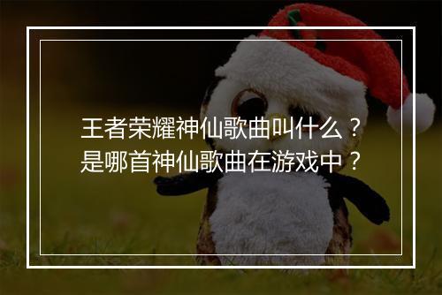 王者荣耀神仙歌曲叫什么？是哪首神仙歌曲在游戏中？