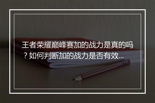 王者荣耀巅峰赛加的战力是真的吗？如何判断加的战力是否有效？