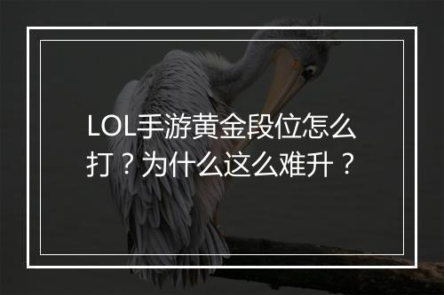 LOL手游黄金段位怎么打？为什么这么难升？