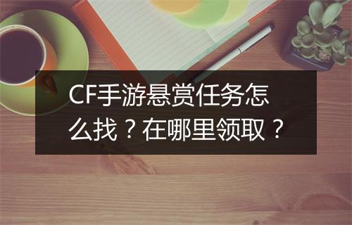 CF手游悬赏任务怎么找？在哪里领取？