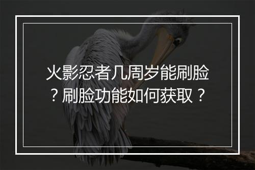 火影忍者几周岁能刷脸？刷脸功能如何获取？