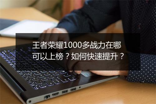 王者荣耀1000多战力在哪可以上榜？如何快速提升？