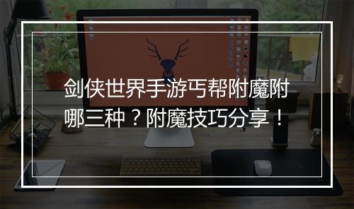 剑侠世界手游丐帮附魔附哪三种？附魔技巧分享！