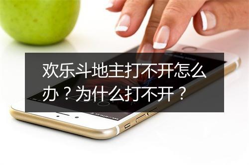 欢乐斗地主打不开怎么办？为什么打不开？