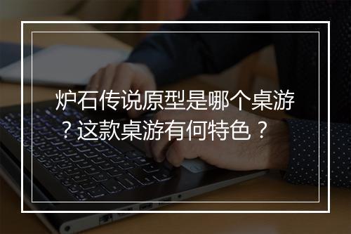 炉石传说原型是哪个桌游？这款桌游有何特色？