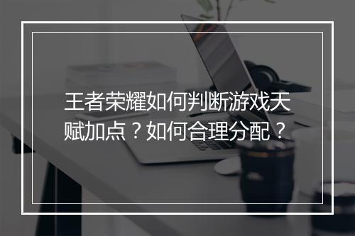 王者荣耀如何判断游戏天赋加点？如何合理分配？