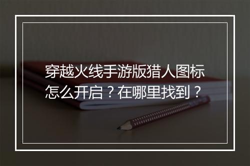 穿越火线手游版猎人图标怎么开启？在哪里找到？