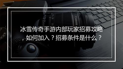 冰雪传奇手游内部玩家招募攻略，如何加入？招募条件是什么？