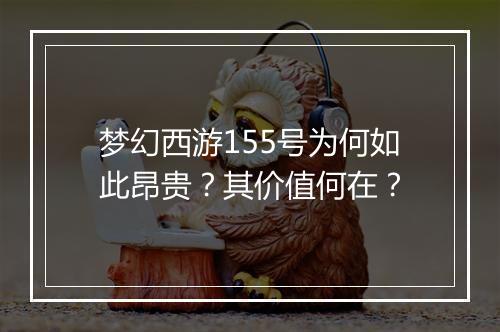 梦幻西游155号为何如此昂贵？其价值何在？