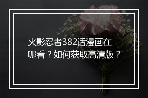 火影忍者382话漫画在哪看？如何获取高清版？