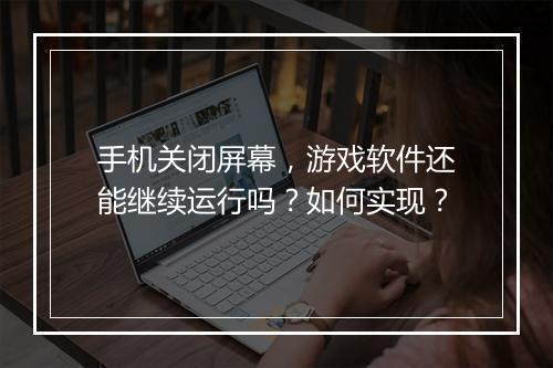 手机关闭屏幕，游戏软件还能继续运行吗？如何实现？