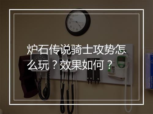 炉石传说骑士攻势怎么玩？效果如何？