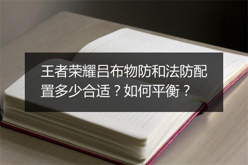 王者荣耀吕布物防和法防配置多少合适？如何平衡？