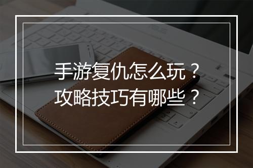 手游复仇怎么玩？攻略技巧有哪些？