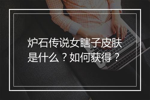 炉石传说女瞎子皮肤是什么？如何获得？
