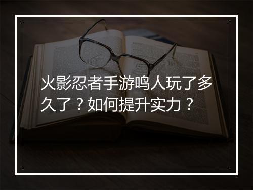 火影忍者手游鸣人玩了多久了？如何提升实力？