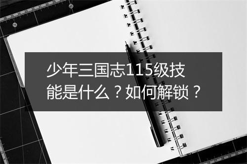 少年三国志115级技能是什么？如何解锁？